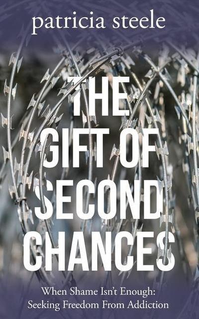 The Gift of Second Chances: When Shame Isn’t Enough: Seeking Freedom From Addiction