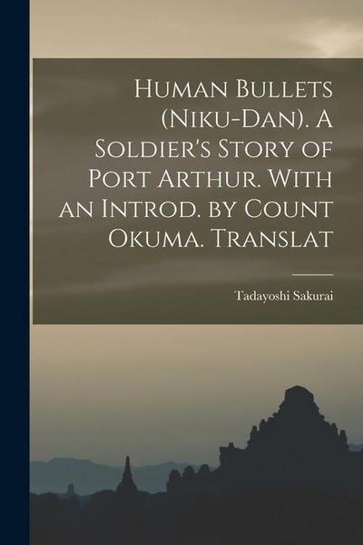 Human Bullets (Niku-dan). A Soldier’s Story of Port Arthur. With an Introd. by Count Okuma. Translat
