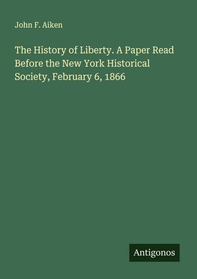 The History of Liberty. A Paper Read Before the New York Historical Society, February 6, 1866