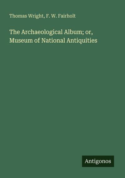 The Archaeological Album; or, Museum of National Antiquities