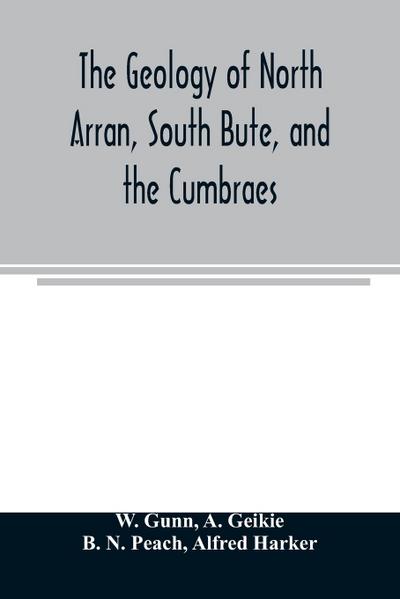 The geology of North Arran, South Bute, and the Cumbraes, with parts of Ayrshire and Kintyre (Sheet 21, Scotland.) The description of North Arran, South Bute, and the Cumbraes