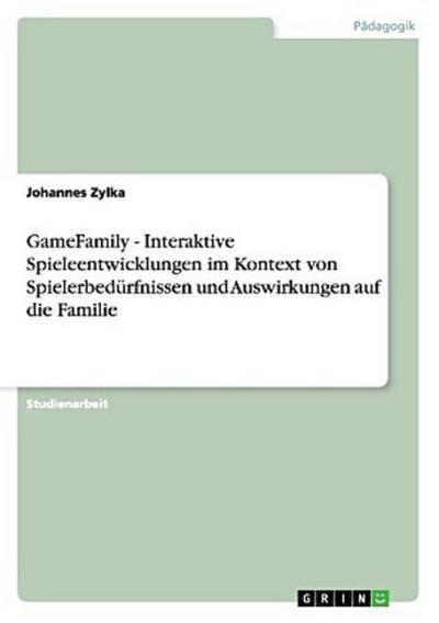 GameFamily  -  Interaktive Spieleentwicklungen im Kontext von Spielerbedürfnissen und Auswirkungen auf die Familie
