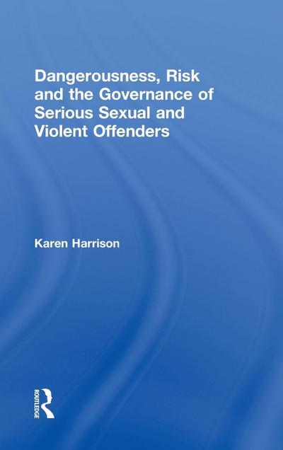 Dangerousness, Risk and the Governance of Serious Sexual and Violent Offenders