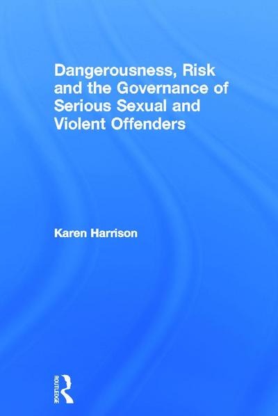 Dangerousness, Risk and the Governance of Serious Sexual and Violent Offenders
