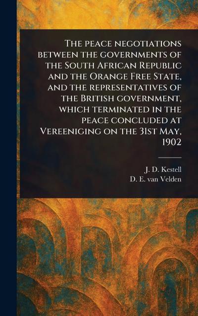 The Peace Negotiations Between the Governments of the South African Republic and the Orange Free State, and the Representatives of the British Government, Which Terminated in the Peace Concluded at Vereeniging on the 31st May, 1902