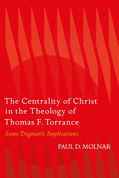 The Centrality of Christ in the Theology of Thomas F. Torrance