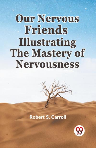 Our Nervous Friends Illustrating the Mastery of Nervousness