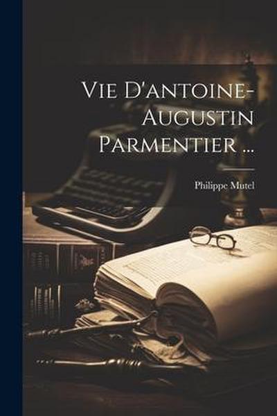 Vie D’antoine-augustin Parmentier ...