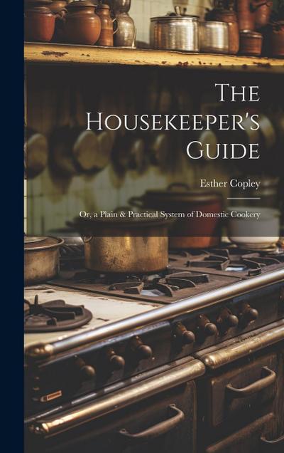 The Housekeeper’s Guide: Or, a Plain & Practical System of Domestic Cookery