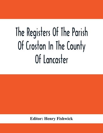 The Registers Of The Parish Of Croston In The County Of Lancaster; Christenings -  -  1545-1727; Weddings - -  1538-1685; Burials - -  1538-1684