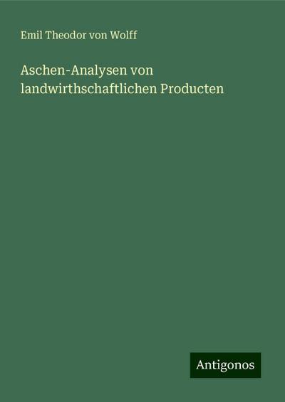 Wolff, E: Aschen-Analysen von landwirthschaftlichen Producte