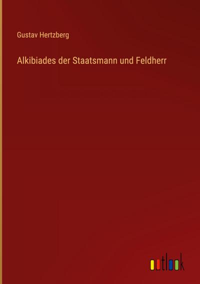 Alkibiades der Staatsmann und Feldherr