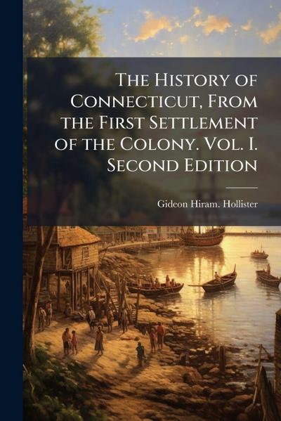 The History of Connecticut, From the First Settlement of the Colony. Vol. I. Second Edition