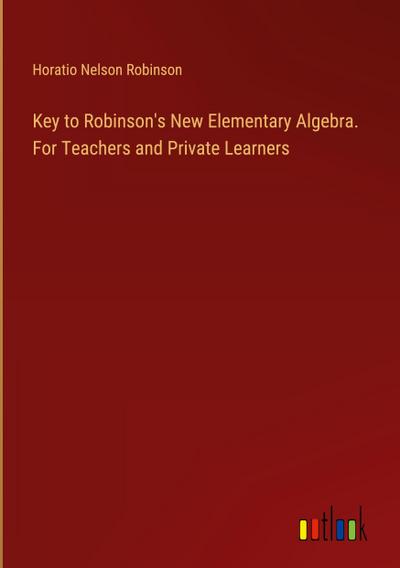 Key to Robinson’s New Elementary Algebra. For Teachers and Private Learners