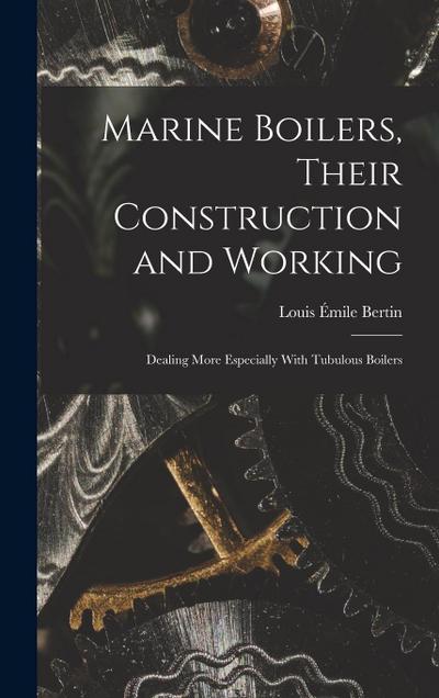 Marine Boilers, Their Construction and Working: Dealing More Especially With Tubulous Boilers