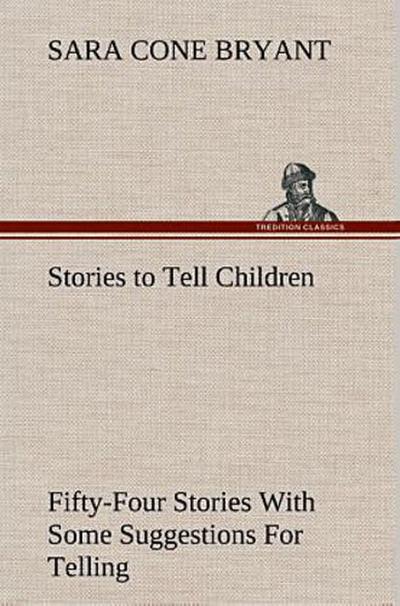 Stories to Tell Children Fifty-Four Stories With Some Suggestions For Telling