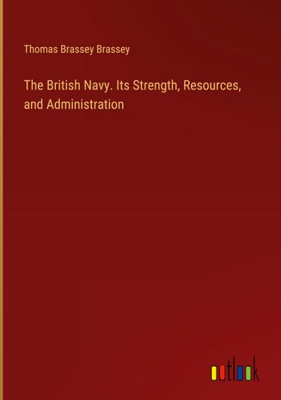 The British Navy. Its Strength, Resources, and Administration
