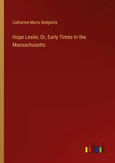 Hope Leslie; Or, Early Times In the Massachusetts