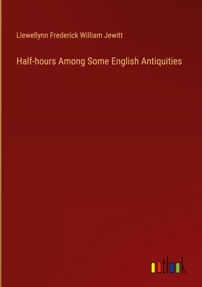 Half-hours Among Some English Antiquities