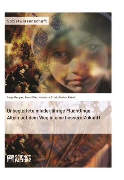 Unbegleitete minderjährige Flüchtlinge. Allein auf dem Weg in eine bessere Zukunft