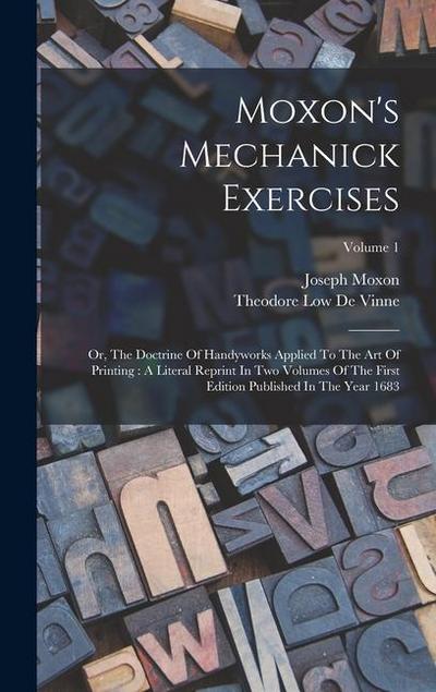 Moxon’s Mechanick Exercises: Or, The Doctrine Of Handyworks Applied To The Art Of Printing: A Literal Reprint In Two Volumes Of The First Edition P