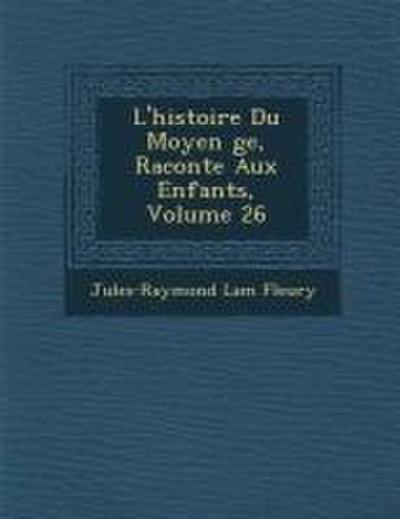L’Histoire Du Moyen GE, Racont E Aux Enfants, Volume 26