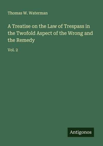 A Treatise on the Law of Trespass in the Twofold Aspect of the Wrong and the Remedy