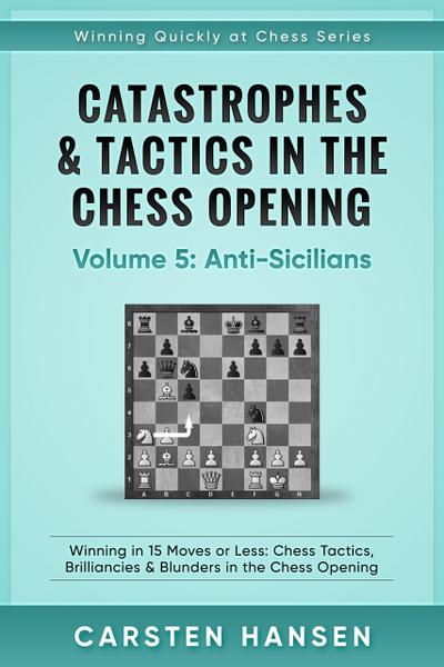 Catastrophes & Tactics in the Chess Opening - Vol 5 - Anti-Sicilians (Winning Quickly at Chess Series, #5)