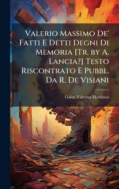 Valerio Massimo De’ Fatti E Detti Degni Di Memoria [Tr. by A. Lancia?] Testo Riscontrato E Pubbl. Da R. De Visiani