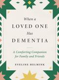 When a Loved One Has Dementia: A Comforting Companion for Family and Friends