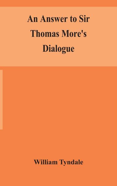 An answer to Sir Thomas More’s Dialogue, The supper of the Lord, after the true meaning of John VI. and 1 Cor. XI., and Wm. Tracy’s Testament expounded