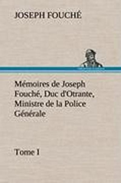 Mémoires de Joseph Fouché, Duc d’Otrante, Ministre de la Police Générale Tome I