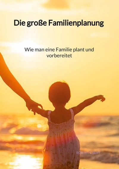 Die große Familienplanung - Wie man eine Familie plant und vorbereitet
