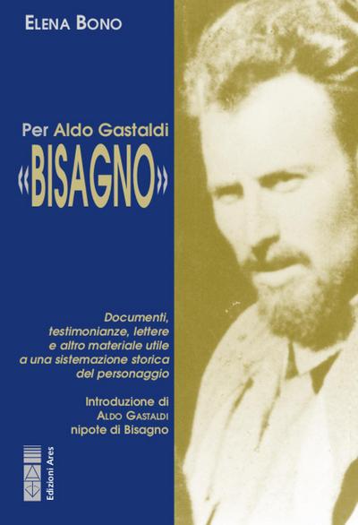 Per Aldo Gastaldi ’Bisagno’. Documenti, testimonianze, lettere e altro materiale utile ad una sistemazione storica del personaggio