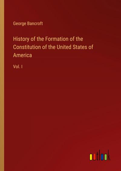 History of the Formation of the Constitution of the United States of America