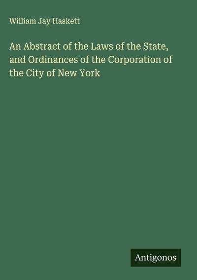 An Abstract of the Laws of the State, and Ordinances of the Corporation of the City of New York