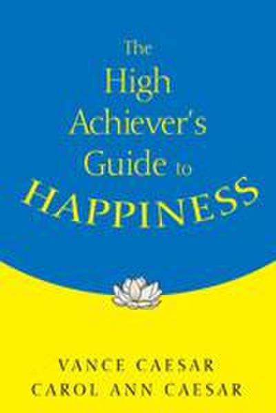 The High Achiever&#8242;s Guide to Happiness