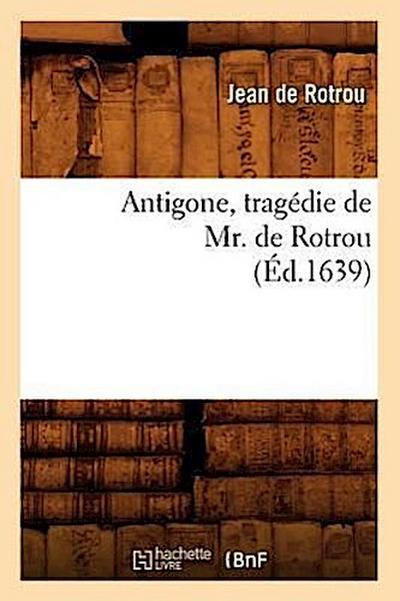 Antigone, Tragédie de Mr. de Rotrou (Éd.1639)