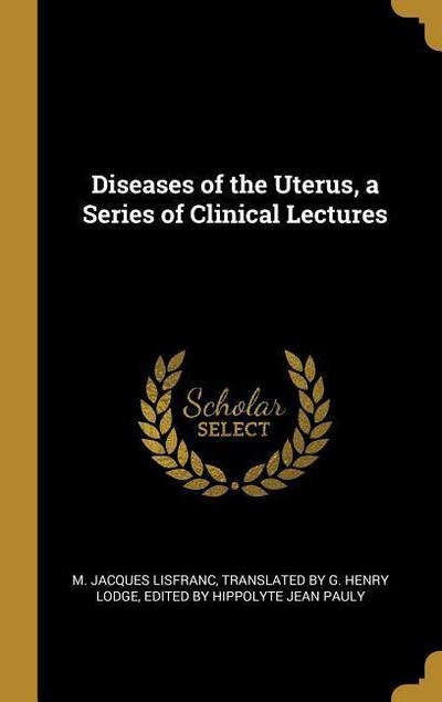 Diseases of the Uterus, a Series of Clinical Lectures