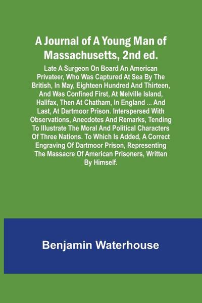A Journal of a Young Man of Massachusetts, 2nd ed. ; Late A Surgeon On Board An American Privateer, Who Was Captured At Sea By The British, In May, Eighteen Hundred And Thirteen, And Was Confined First, At Melville Island, Halifax, Then At Chatham, In Eng