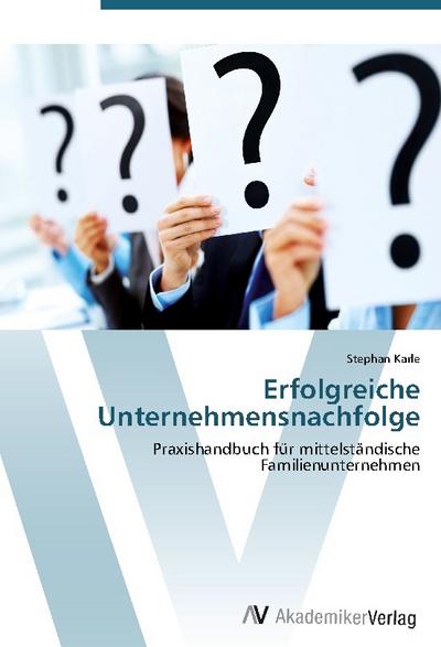 Erfolgreiche Unternehmensnachfolge: Praxishandbuch für mittelständische Familienunternehmen - Stephan Karle