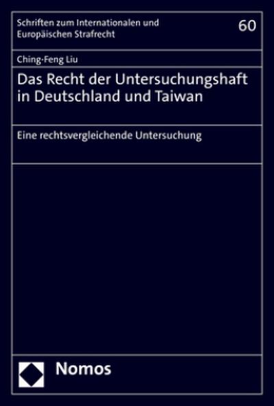 Das Recht der Untersuchungshaft in Deutschland und Taiwan: Eine rechtsvergleichende Untersuchung (Schriften Zum Internationalen Und Europaischen Strafrecht, 60)