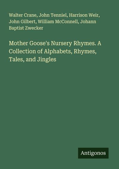Mother Goose’s Nursery Rhymes. A Collection of Alphabets, Rhymes, Tales, and Jingles