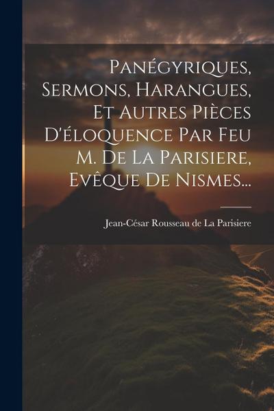 Panégyriques, Sermons, Harangues, Et Autres Pièces D’éloquence Par Feu M. De La Parisiere, Evêque De Nismes...