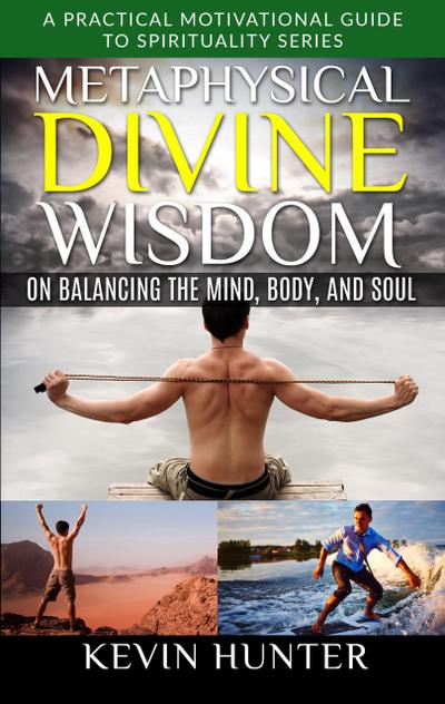 Metaphysical Divine Wisdom on Balancing the Mind, Body, and Soul (A Practical Motivational Guide to Spirituality Series, #4)