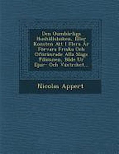 Den Oumbarliga Hushallsboken, Eller Konsten Att I Flera AR Forvara Friska Och Oforanrade Alla Slags F Damnen, Bade Ur Djur- Och Vaxtriket...