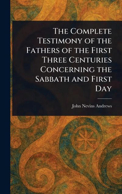 The Complete Testimony of the Fathers of the First Three Centuries Concerning the Sabbath and First Day