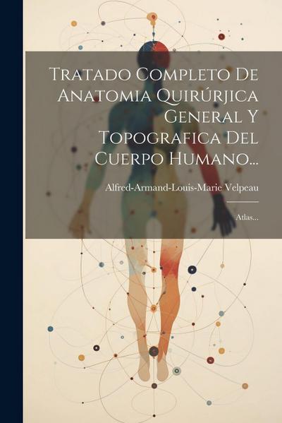 Tratado Completo De Anatomia Quirúrjica General Y Topografica Del Cuerpo Humano...