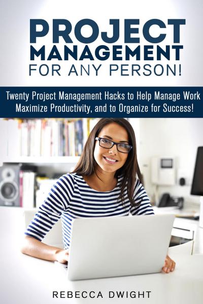 Project Management for Any Person!: Twenty Project Management Hacks to Help Manage Work, Maximize Productivity, and Organize for Success! (Productivity & Time Management)