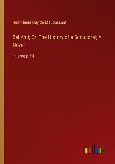 Bel Ami; Or, The History of a Scoundrel; A Novel